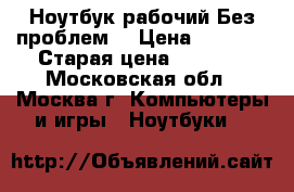 Ноутбук рабочий.Без проблем. › Цена ­ 7 000 › Старая цена ­ 7 000 - Московская обл., Москва г. Компьютеры и игры » Ноутбуки   